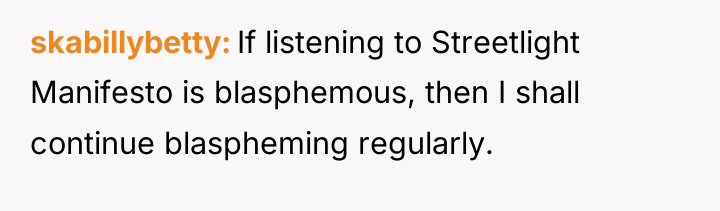 skabillybetty If listening to Streetlight Manifesto is blasphemous, then I...