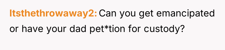 Itsthethrowaway2 Can you get emancipated or have your dad pet*tion...
