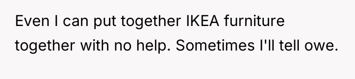 Even I can put together IKEA furniture together with no...