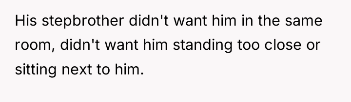 His stepbrother didn't want him in the same room, didn't...