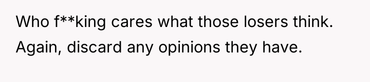 Who f**king cares what those losers think. Again, discard any...
