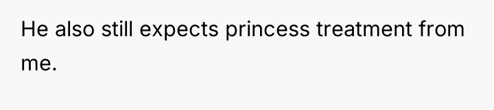 He also still expects princess treatment from me.