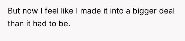 But now I feel like I made it into a...