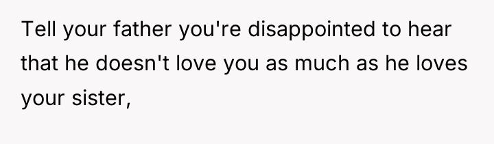 Tell your father you're disappointed to hear that he doesn't...