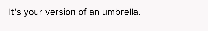 It's your version of an umbrella.