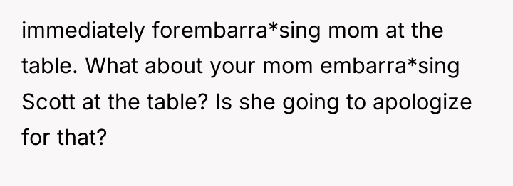immediately forembarra*sing mom at the table. What about your mom...
