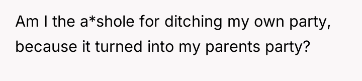 Am I the a*shole for ditching my own party, because...