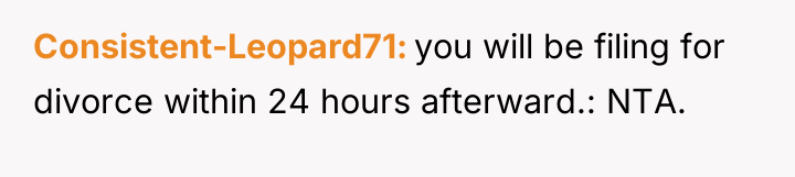 Consistent-Leopard71 you will be filing for divorce within 24 hours...