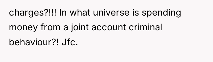 charges?!!! In what universe is spending money from a joint...