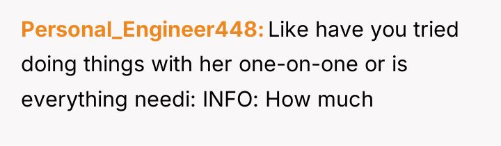 Personal_Engineer448 Like have you tried doing things with her one-on-one...