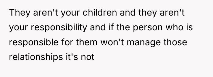 They aren't your children and they aren't your responsibility and...