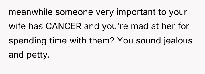 meanwhile someone very important to your wife has CANCER and...