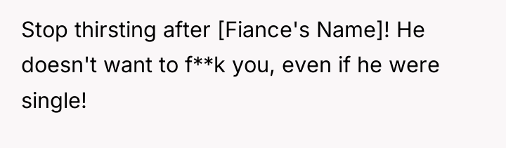 Stop thirsting after [Fiance's Name]! He doesn't want to f**k...