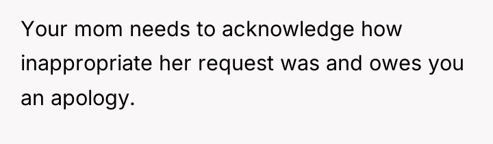 Your mom needs to acknowledge how inappropriate her request was...