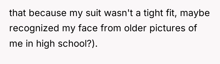 that because my suit wasn't a tight fit, maybe recognized...