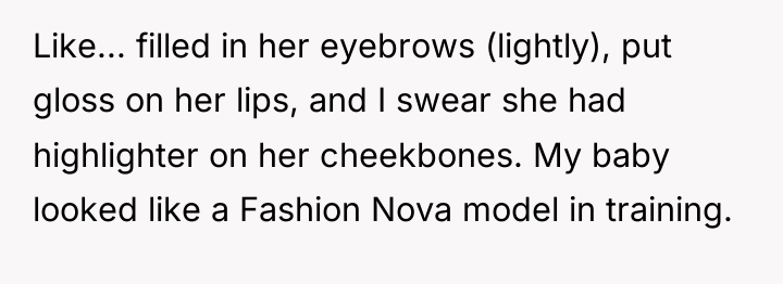 Like... filled in her eyebrows (lightly), put gloss on her...