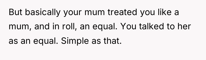 But basically your mum treated you like a mum, and...