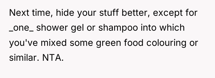 Next time, hide your stuff better, except for _one_ shower...