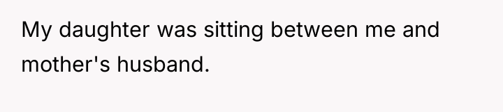 My daughter was sitting between me and mother's husband.