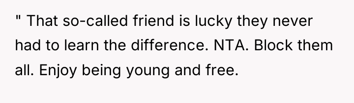 " That so-called friend is lucky they never had to...