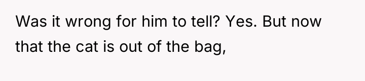 Was it wrong for him to tell? Yes. But now...