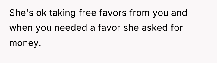 She's ok taking free favors from you and when you...