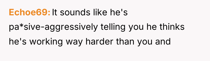 Echoe69 It sounds like he's pa*sive-aggressively telling you he thinks...