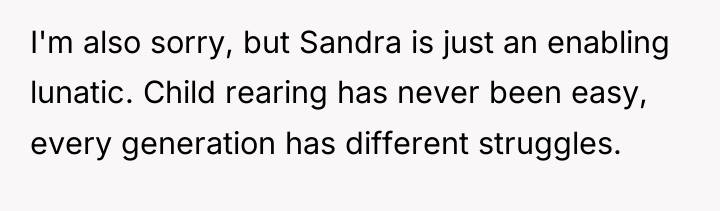 I'm also sorry, but Sandra is just an enabling lunatic....