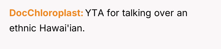 DocChloroplast YTA for talking over an ethnic Hawai'ian.