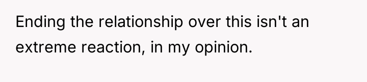 Ending the relationship over this isn't an extreme reaction, in...