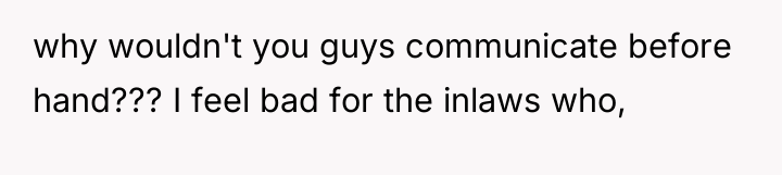 why wouldn't you guys communicate before hand??? I feel bad...