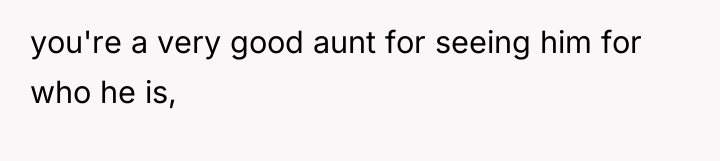 you're a very good aunt for seeing him for who...