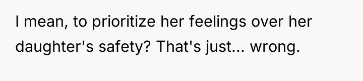I mean, to prioritize her feelings over her daughter's safety?...