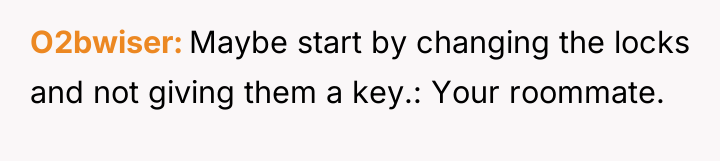 O2bwiser Maybe start by changing the locks and not giving...