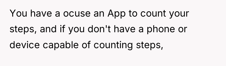 You have a ocuse an App to count your steps,...