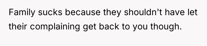 Family sucks because they shouldn't have let their complaining get...