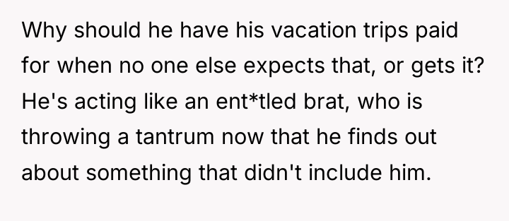 Why should he have his vacation trips paid for when...