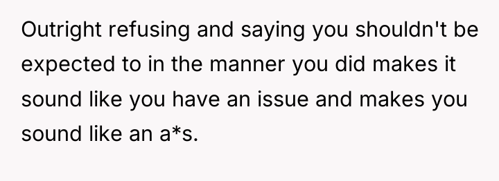 Outright refusing and saying you shouldn't be expected to in...