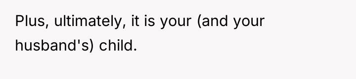 Plus, ultimately, it is your (and your husband's) child.