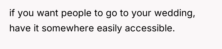 if you want people to go to your wedding, have...