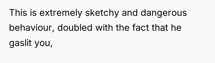 This is extremely sketchy and dangerous behaviour, doubled with the...