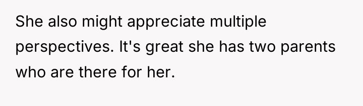 She also might appreciate multiple perspectives. It's great she has...
