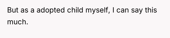 But as a adopted child myself, I can say this...
