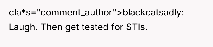 cla*s="comment_author">blackcatsadly: Laugh. Then get tested for STIs.