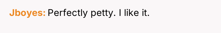 Jboyes Perfectly petty. I like it.
