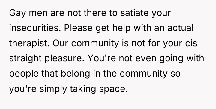 Gay men are not there to satiate your insecurities. Please...