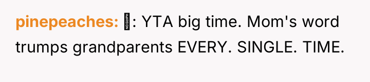 pinepeaches : YTA big time. Mom's word trumps grandparents EVERY....