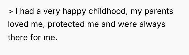 > I had a very happy childhood, my parents loved...