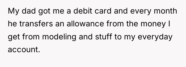 My dad got me a debit card and every month...