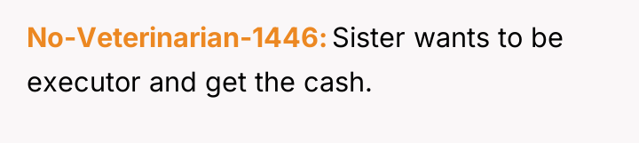 No-Veterinarian-1446 Sister wants to be executor and get the cash.